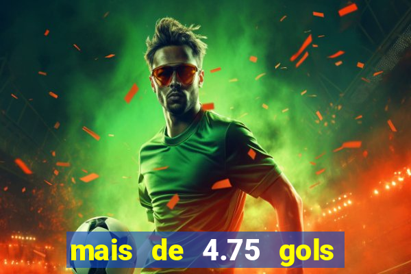 mais de 4.75 gols o que significa