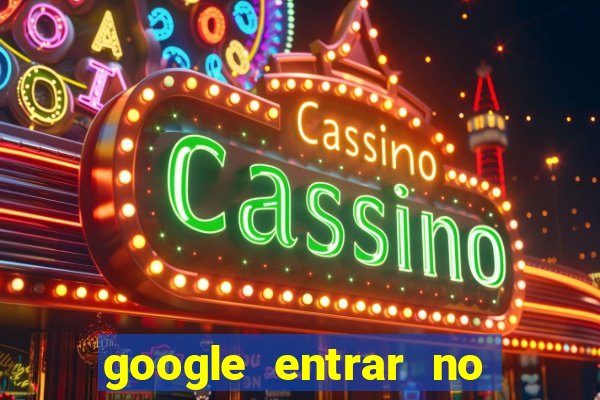 google entrar no jogo de c****