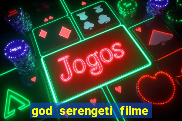 god serengeti filme completo dublado online