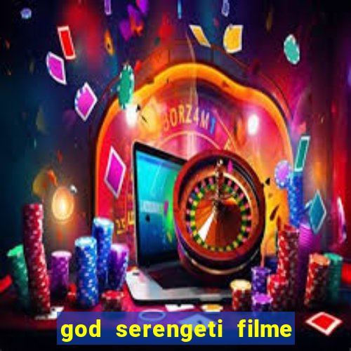 god serengeti filme completo dublado online