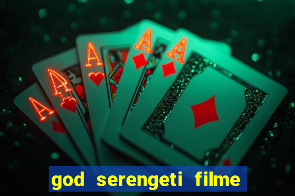 god serengeti filme completo dublado online