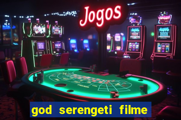 god serengeti filme completo dublado online