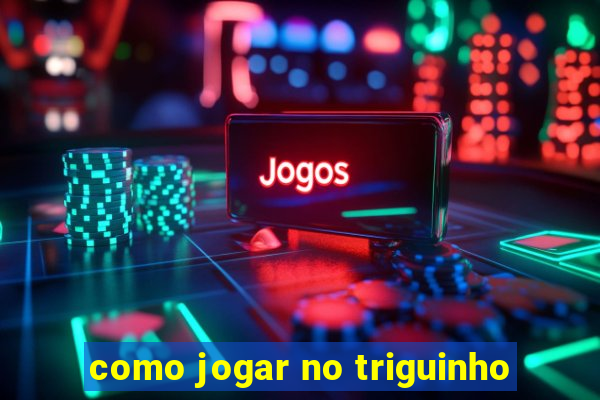 como jogar no triguinho