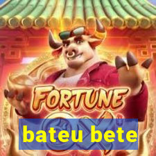 bateu bete