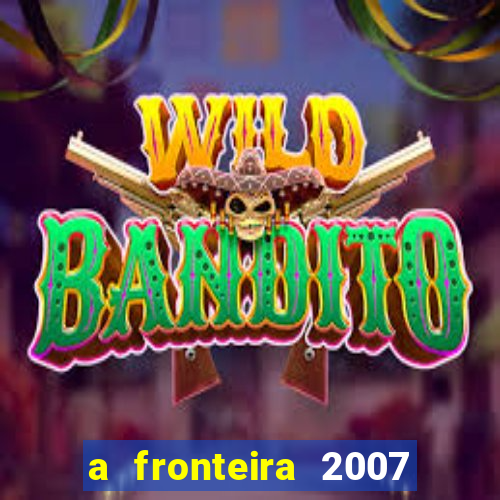 a fronteira 2007 filme completo dublado