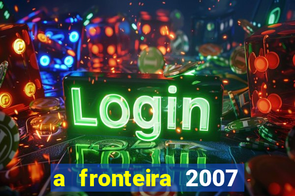 a fronteira 2007 filme completo dublado