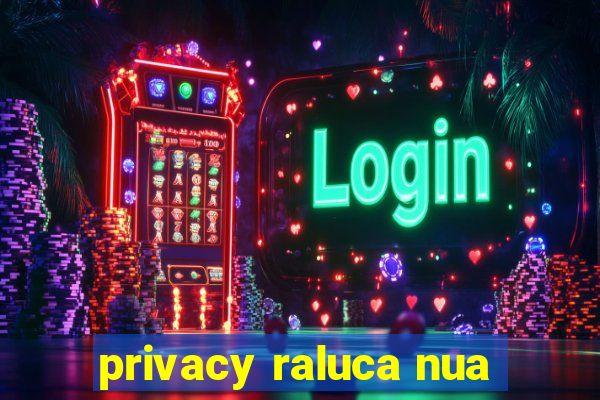 privacy raluca nua