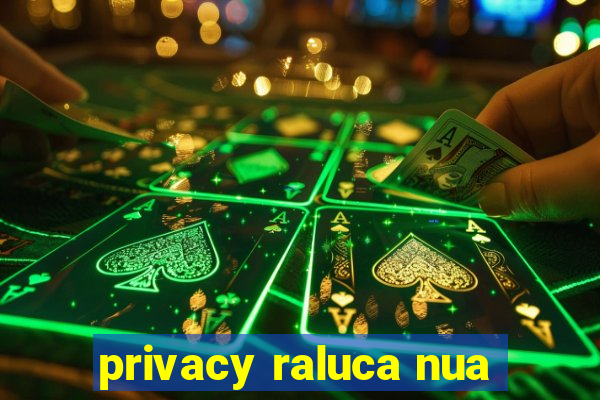 privacy raluca nua