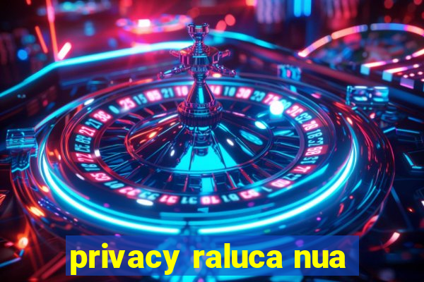 privacy raluca nua