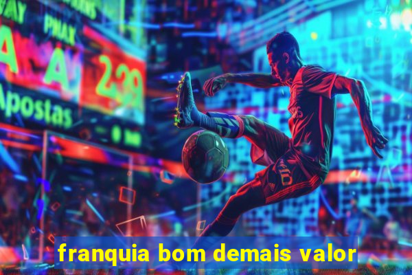 franquia bom demais valor