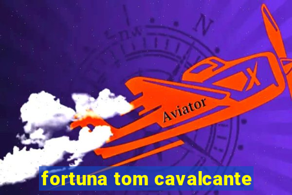 fortuna tom cavalcante