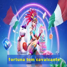 fortuna tom cavalcante