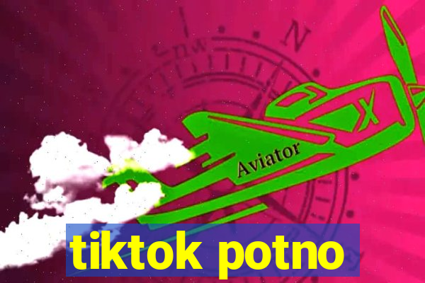 tiktok potno