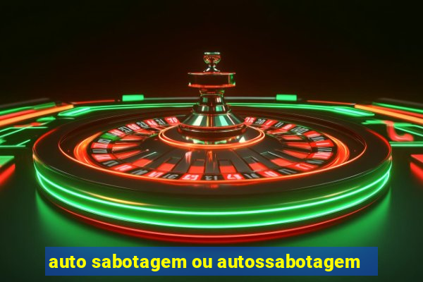 auto sabotagem ou autossabotagem