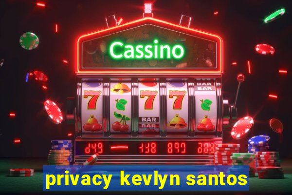 privacy kevlyn santos