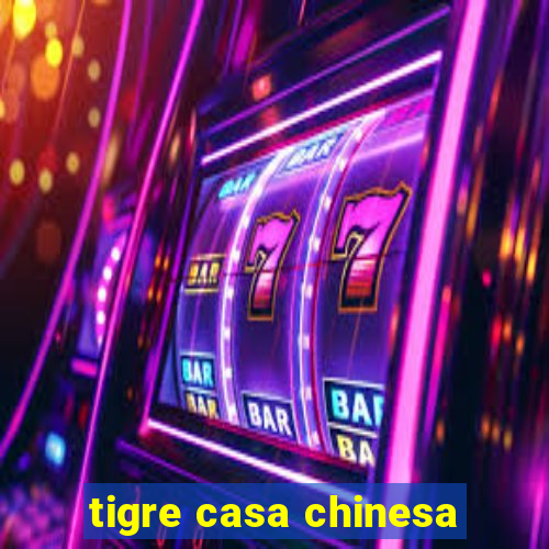 tigre casa chinesa