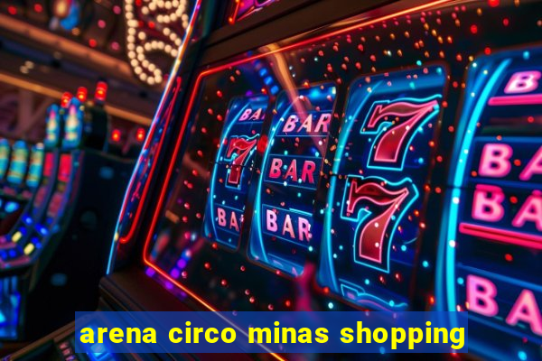 arena circo minas shopping