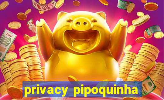 privacy pipoquinha