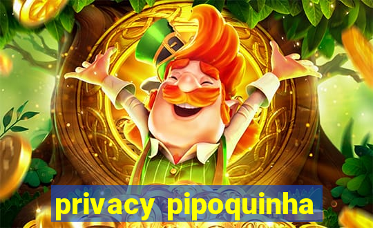 privacy pipoquinha