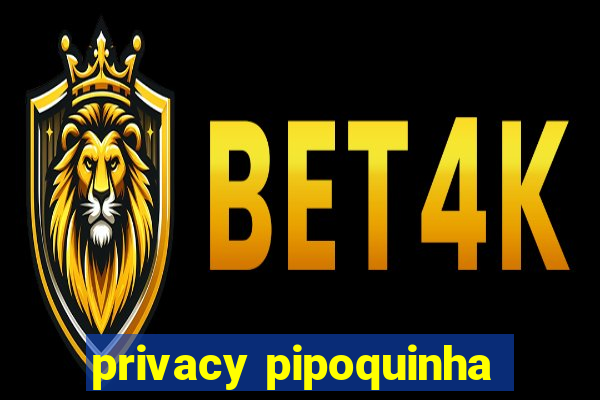 privacy pipoquinha