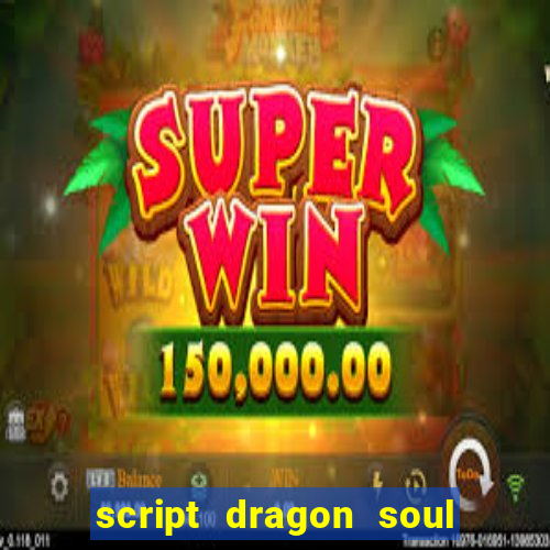 script dragon soul mobile 2024