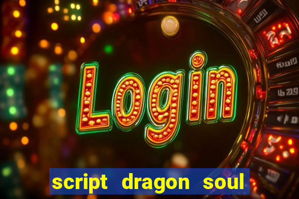 script dragon soul mobile 2024