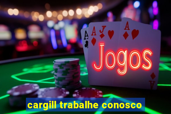 cargill trabalhe conosco