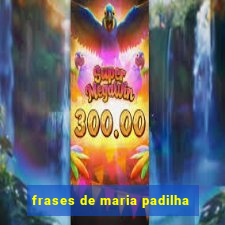 frases de maria padilha