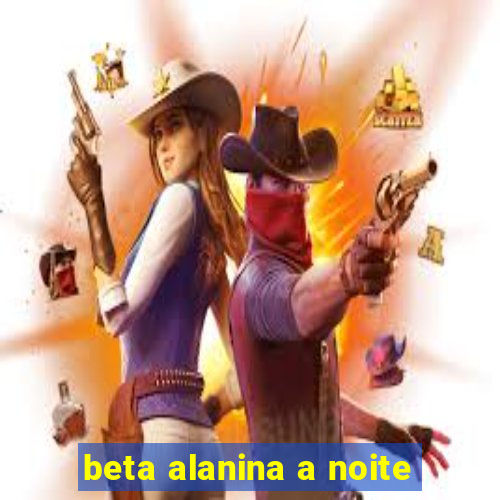 beta alanina a noite