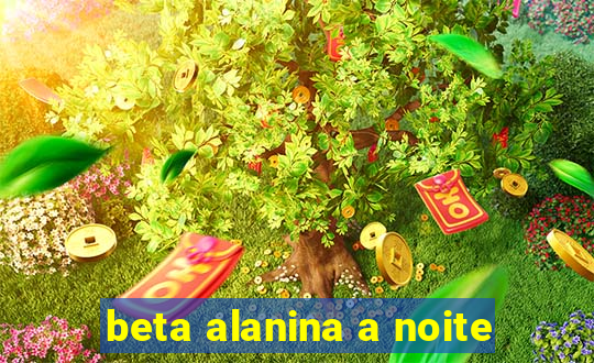 beta alanina a noite