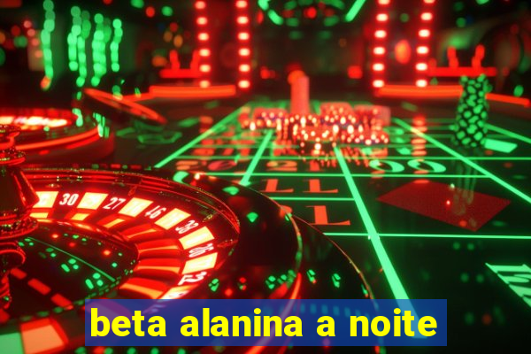 beta alanina a noite