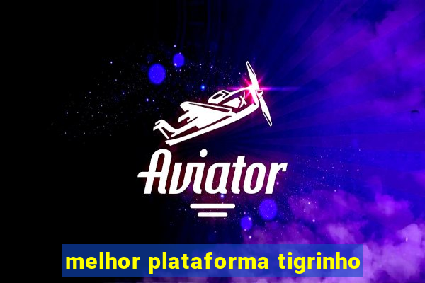 melhor plataforma tigrinho