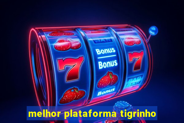 melhor plataforma tigrinho