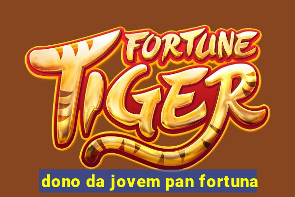 dono da jovem pan fortuna