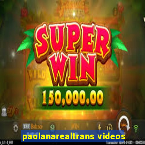 paolanarealtrans videos