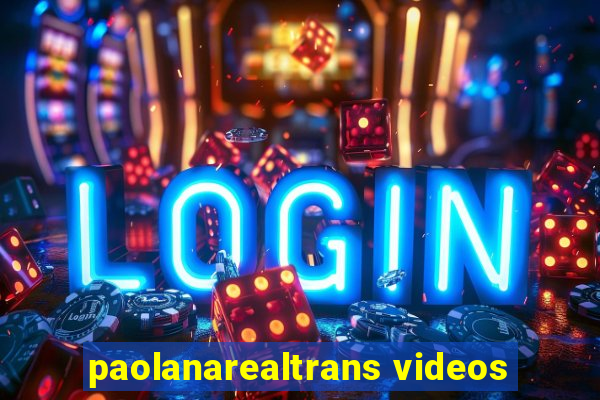 paolanarealtrans videos