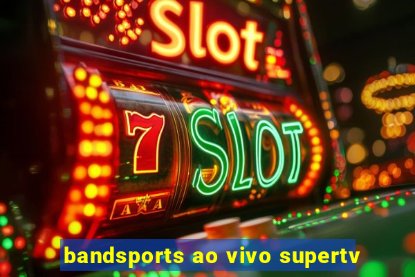 bandsports ao vivo supertv