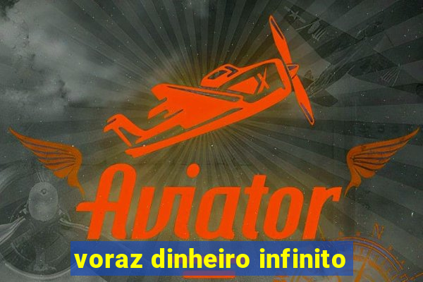 voraz dinheiro infinito