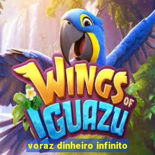 voraz dinheiro infinito