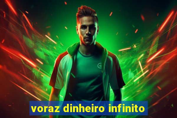 voraz dinheiro infinito