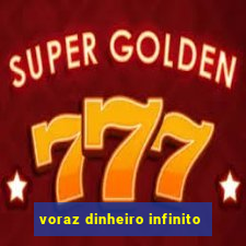 voraz dinheiro infinito