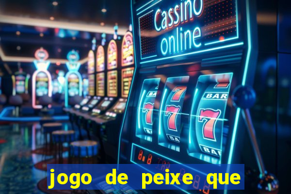 jogo de peixe que ganha dinheiro