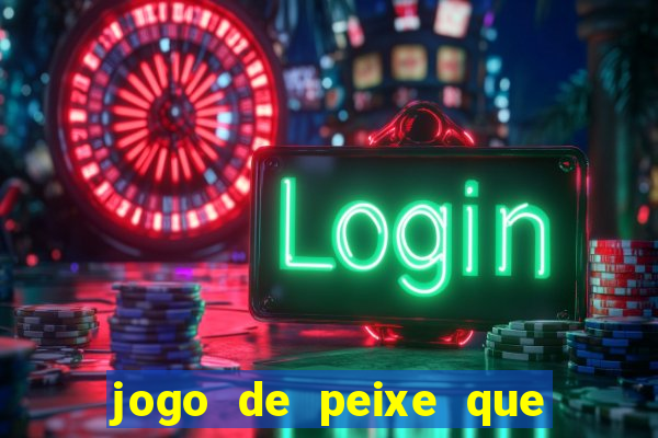 jogo de peixe que ganha dinheiro