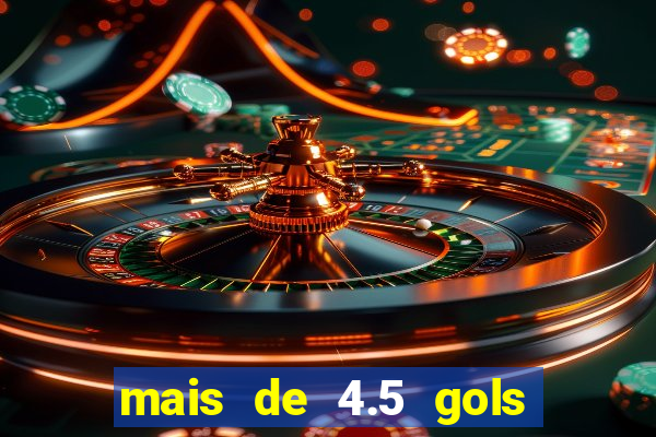 mais de 4.5 gols o que significa betano