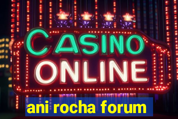 ani rocha forum