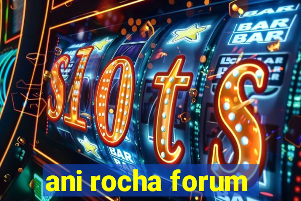 ani rocha forum