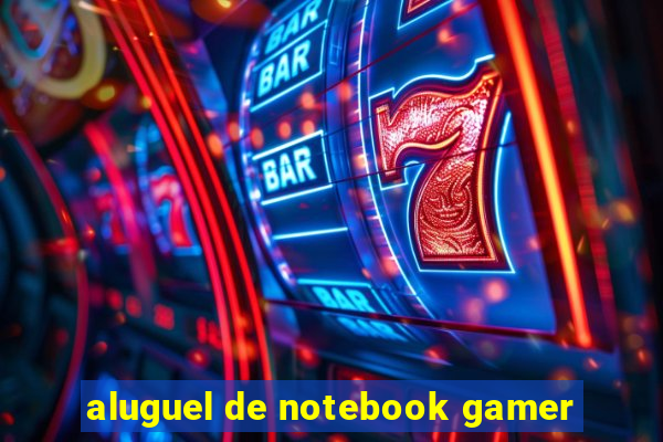 aluguel de notebook gamer