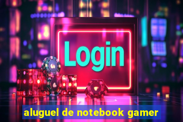 aluguel de notebook gamer