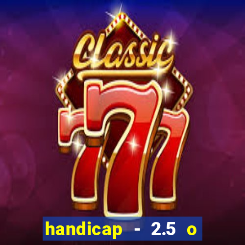 handicap - 2.5 o que significa