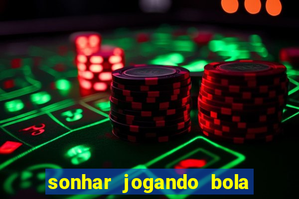 sonhar jogando bola e fazendo gol